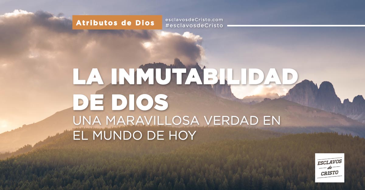La Inmutabilidad de Dios — Una maravillosa verdad en el mundo de hoy